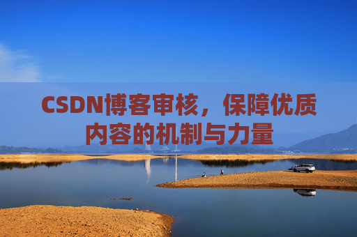 CSDN博客审核，保障优质内容的机制与力量